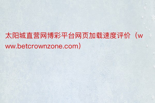 太阳城直营网博彩平台网页加载速度评价（www.betcrownzone.com）