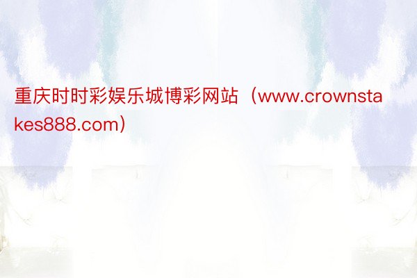 重庆时时彩娱乐城博彩网站（www.crownstakes888.com）