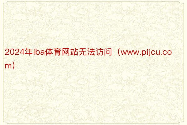 2024年iba体育网站无法访问（www.pijcu.com）