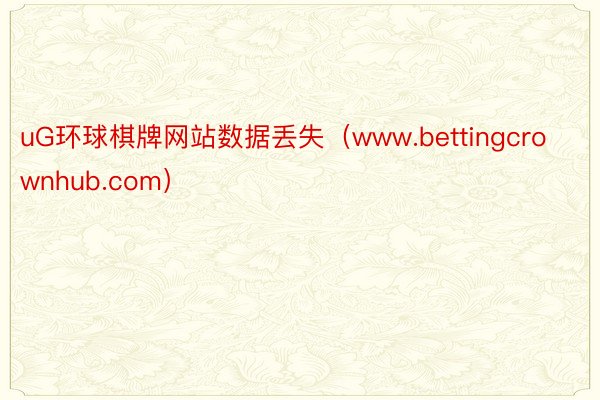 uG环球棋牌网站数据丢失（www.bettingcrownhub.com）