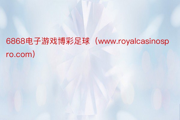 6868电子游戏博彩足球（www.royalcasinospro.com）