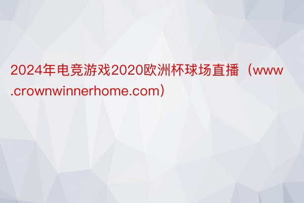 2024年电竞游戏2020欧洲杯球场直播（www.crownwinnerhome.com）