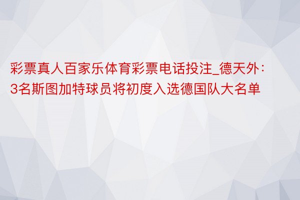 彩票真人百家乐体育彩票电话投注_德天外：3名斯图加特球员将初度入选德国队大名单