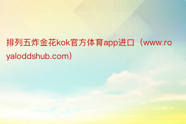 排列五炸金花kok官方体育app进口（www.royaloddshub.com）