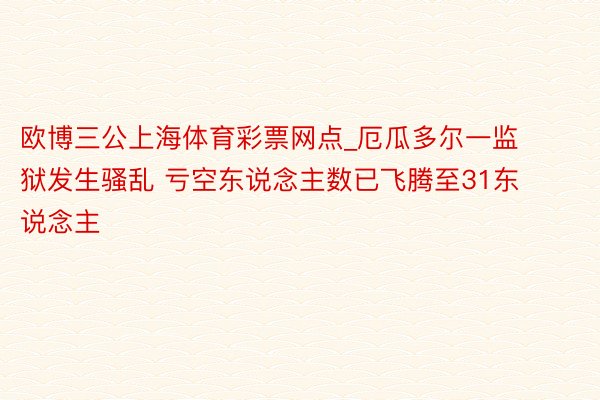 欧博三公上海体育彩票网点_厄瓜多尔一监狱发生骚乱 亏空东说念主数已飞腾至31东说念主