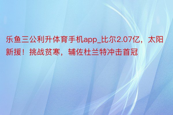 乐鱼三公利升体育手机app_比尔2.07亿，太阳新援！挑战贫寒，辅佐杜兰特冲击首冠