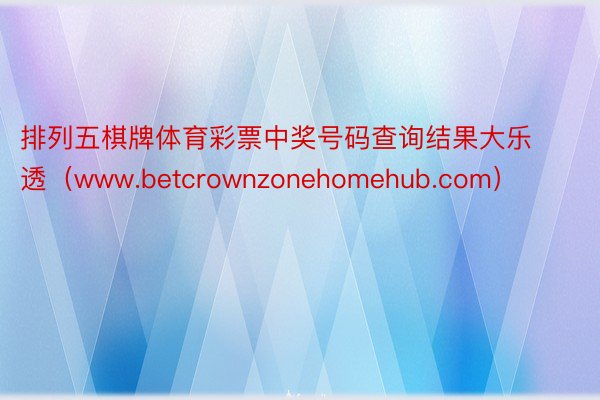 排列五棋牌体育彩票中奖号码查询结果大乐透（www.betcrownzonehomehub.com）