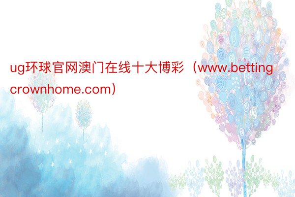 ug环球官网澳门在线十大博彩（www.bettingcrownhome.com）