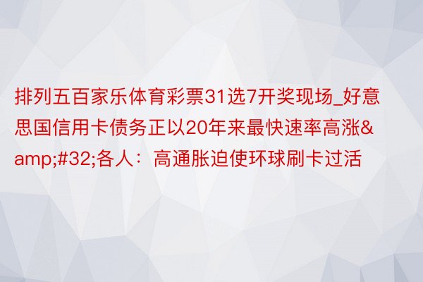 排列五百家乐体育彩票31选7开奖现场_好意思国信用卡债务正以20年来最快速率高涨&#32;各人：高通胀迫使环球刷卡过活