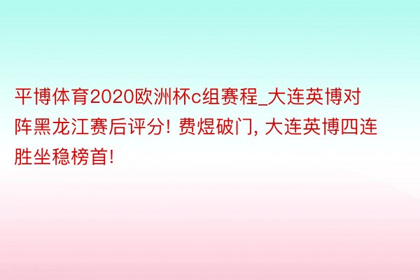 平博体育2020欧洲杯c组赛程_大连英博对阵黑龙江赛后评分! 费煜破门, 大连英博四连胜坐稳榜首!