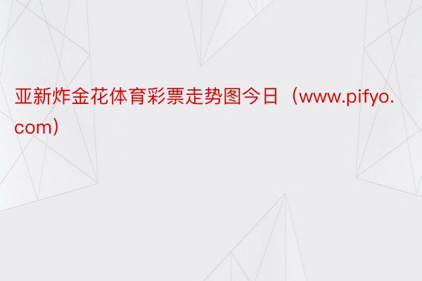 亚新炸金花体育彩票走势图今日（www.pifyo.com）