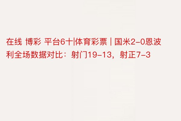 在线 博彩 平台6十|体育彩票 | 国米2-0恩波利全场数据对比：射门19-13，射正7-3