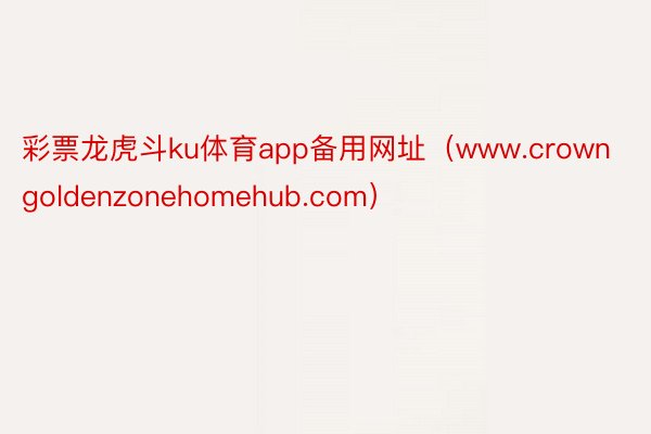 彩票龙虎斗ku体育app备用网址（www.crowngoldenzonehomehub.com）