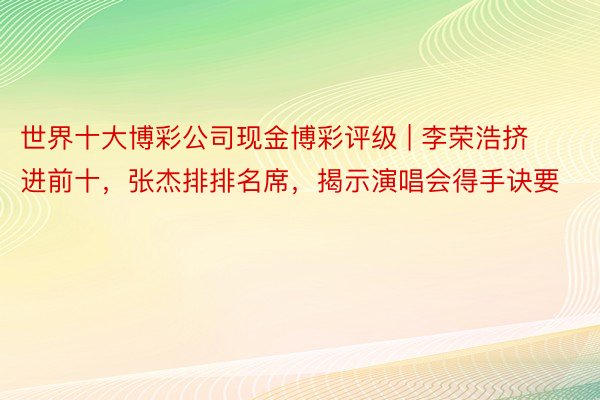 世界十大博彩公司现金博彩评级 | 李荣浩挤进前十，张杰排排名席，揭示演唱会得手诀要