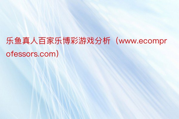 乐鱼真人百家乐博彩游戏分析（www.ecomprofessors.com）