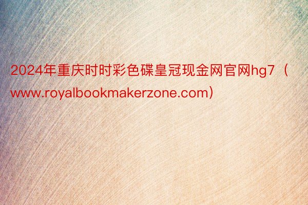 2024年重庆时时彩色碟皇冠现金网官网hg7（www.royalbookmakerzone.com）