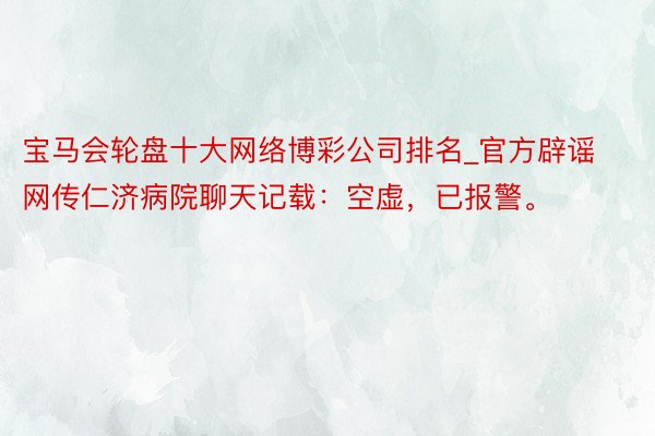 宝马会轮盘十大网络博彩公司排名_官方辟谣网传仁济病院聊天记载：空虚，已报警。