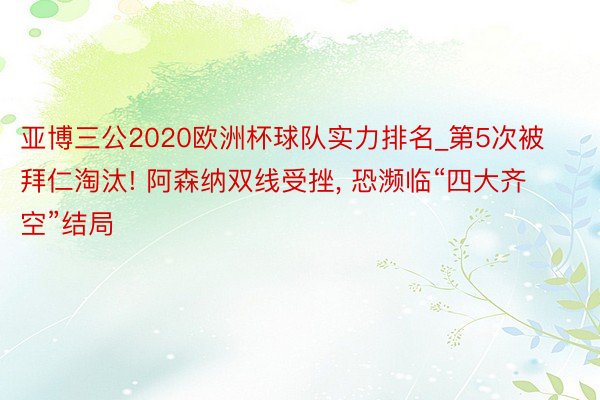 亚博三公2020欧洲杯球队实力排名_第5次被拜仁淘汰! 阿森纳双线受挫， 恐濒临“四大齐空”结局