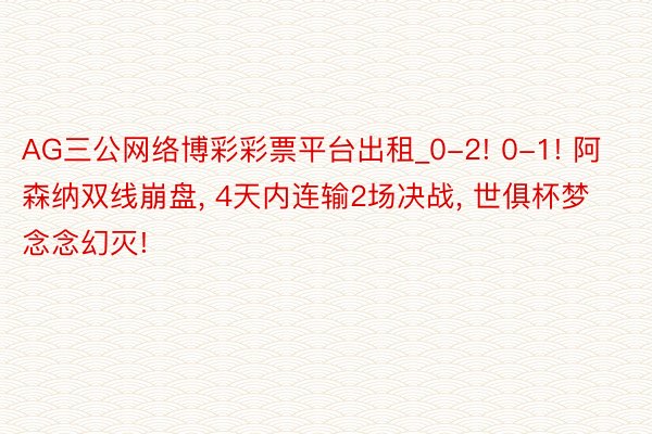 AG三公网络博彩彩票平台出租_0-2! 0-1! 阿森纳双线崩盘, 4天内连输2场决战, 世俱杯梦念念幻灭!