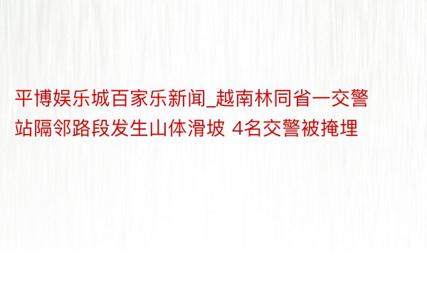 平博娱乐城百家乐新闻_越南林同省一交警站隔邻路段发生山体滑坡 4名交警被掩埋