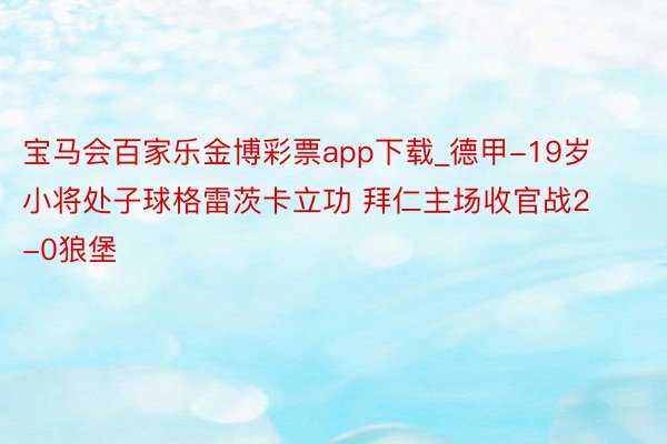 宝马会百家乐金博彩票app下载_德甲-19岁小将处子球格雷茨卡立功 拜仁主场收官战2-0狼堡