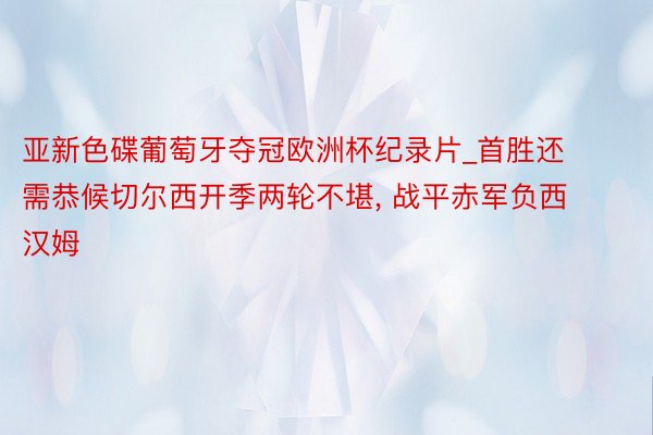 亚新色碟葡萄牙夺冠欧洲杯纪录片_首胜还需恭候切尔西开季两轮不堪, 战平赤军负西汉姆