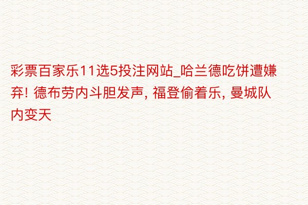 彩票百家乐11选5投注网站_哈兰德吃饼遭嫌弃! 德布劳内斗胆发声, 福登偷着乐, 曼城队内变天