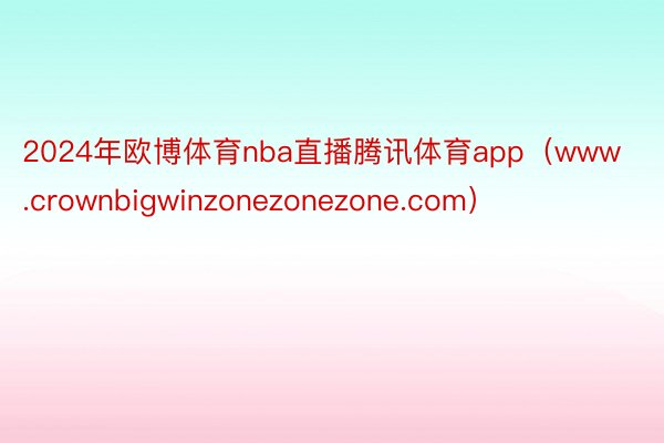 2024年欧博体育nba直播腾讯体育app（www.crownbigwinzonezonezone.com）