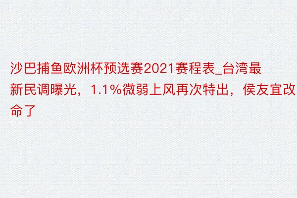 沙巴捕鱼欧洲杯预选赛2021赛程表_台湾最新民调曝光，1.1%微弱上风再次特出，侯友宜改命了