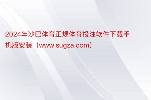 2024年沙巴体育正规体育投注软件下载手机版安装（www.sugza.com）