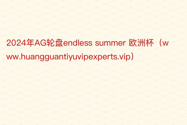 2024年AG轮盘endless summer 欧洲杯（www.huangguantiyuvipexperts.vip）