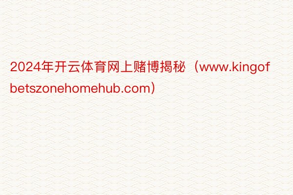 2024年开云体育网上赌博揭秘（www.kingofbetszonehomehub.com）