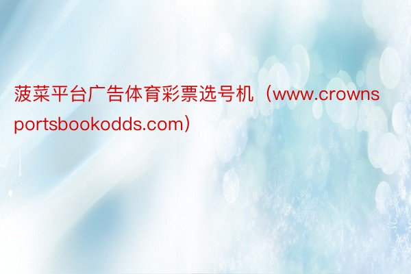 菠菜平台广告体育彩票选号机（www.crownsportsbookodds.com）