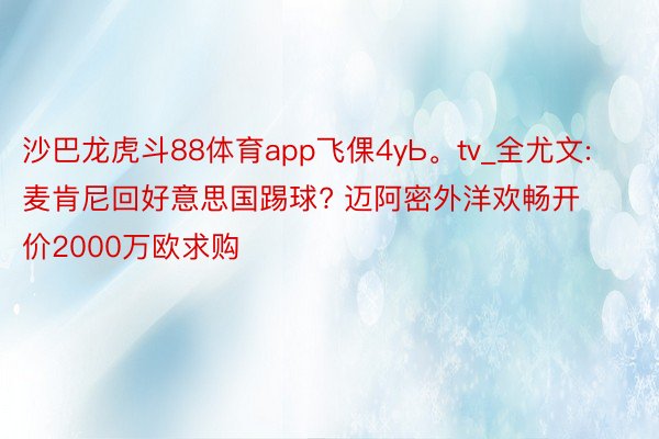 沙巴龙虎斗88体育app飞倮4yЬ。tv_全尤文: 麦肯尼回好意思国踢球? 迈阿密外洋欢畅开价2000万欧求购