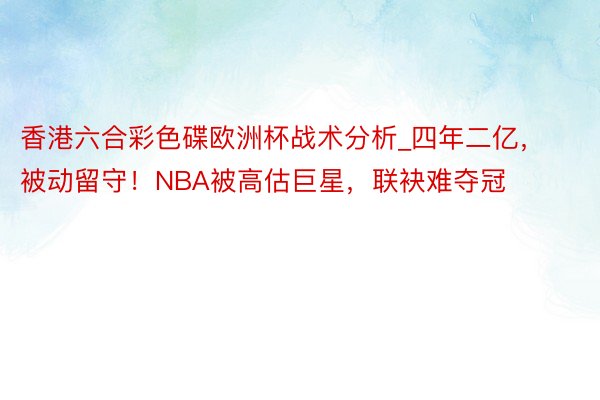 香港六合彩色碟欧洲杯战术分析_四年二亿，被动留守！NBA被高估巨星，联袂难夺冠