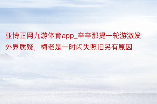 亚博正网九游体育app_辛辛那提一轮游激发外界质疑，梅老是一时闪失照旧另有原因