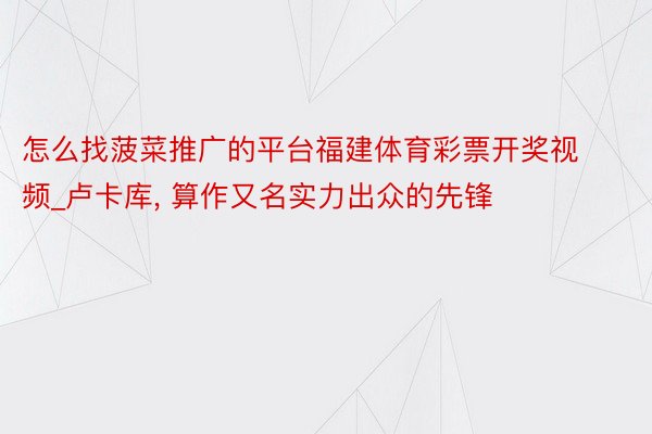 怎么找菠菜推广的平台福建体育彩票开奖视频_卢卡库, 算作又名实力出众的先锋