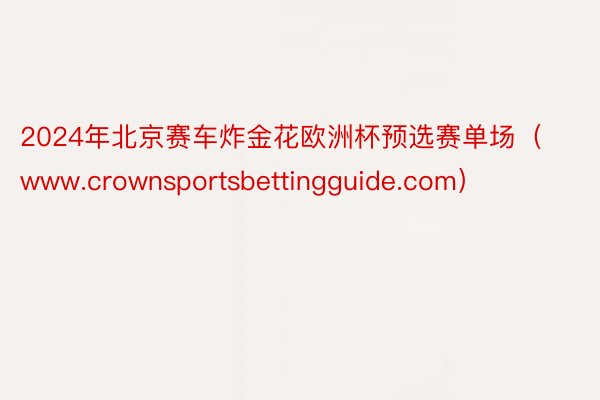 2024年北京赛车炸金花欧洲杯预选赛单场（www.crownsportsbettingguide.com）