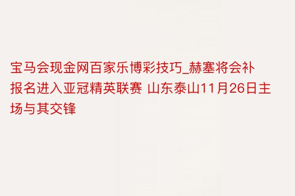 宝马会现金网百家乐博彩技巧_赫塞将会补报名进入亚冠精英联赛 山东泰山11月26日主场与其交锋