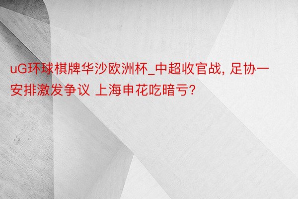 uG环球棋牌华沙欧洲杯_中超收官战, 足协一安排激发争议 上海申花吃暗亏?