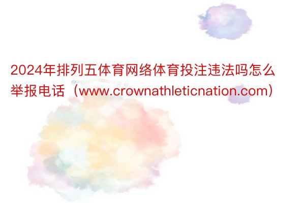 2024年排列五体育网络体育投注违法吗怎么举报电话（www.crownathleticnation.com）