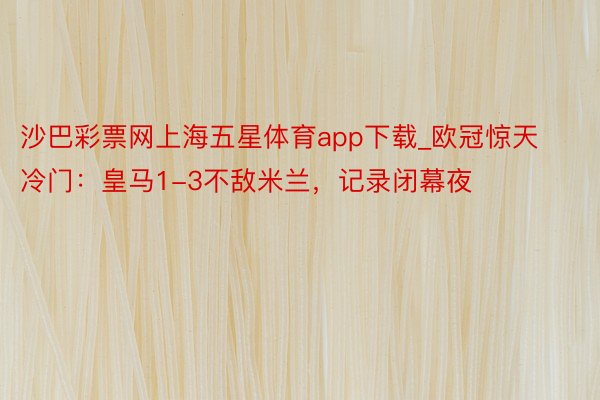 沙巴彩票网上海五星体育app下载_欧冠惊天冷门：皇马1-3不敌米兰，记录闭幕夜