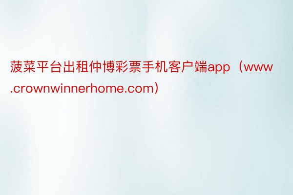 菠菜平台出租仲博彩票手机客户端app（www.crownwinnerhome.com）