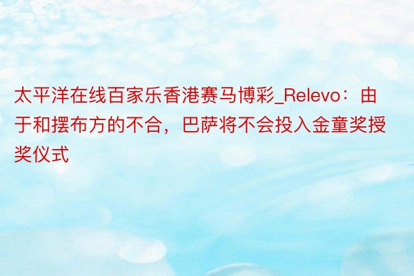 太平洋在线百家乐香港赛马博彩_Relevo：由于和摆布方的不合，巴萨将不会投入金童奖授奖仪式