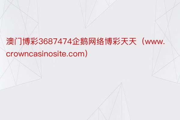 澳门博彩3687474企鹅网络博彩天天（www.crowncasinosite.com）